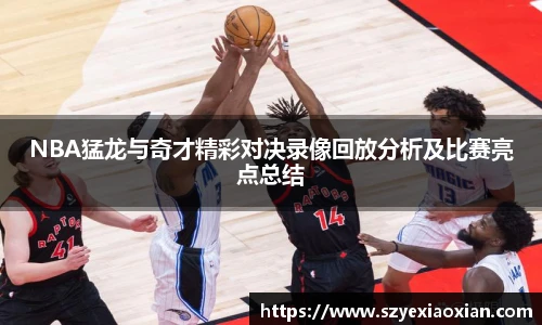 NBA猛龙与奇才精彩对决录像回放分析及比赛亮点总结