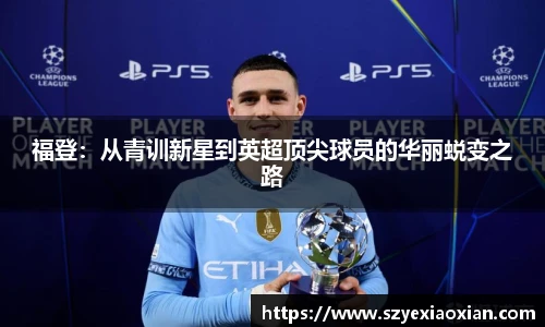 福登：从青训新星到英超顶尖球员的华丽蜕变之路