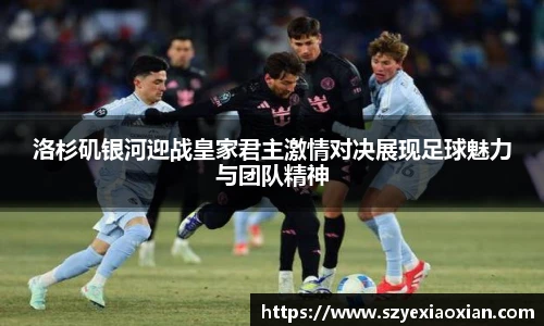 洛杉矶银河迎战皇家君主激情对决展现足球魅力与团队精神
