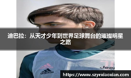 迪巴拉：从天才少年到世界足球舞台的璀璨明星之路