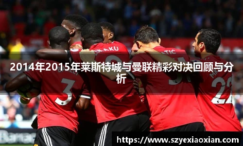2014年2015年莱斯特城与曼联精彩对决回顾与分析
